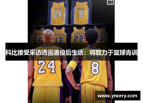 科比接受采访透露退役后生活：将致力于篮球青训