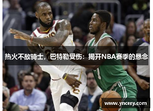 热火不敌骑士，巴特勒受伤：揭开NBA赛季的悬念