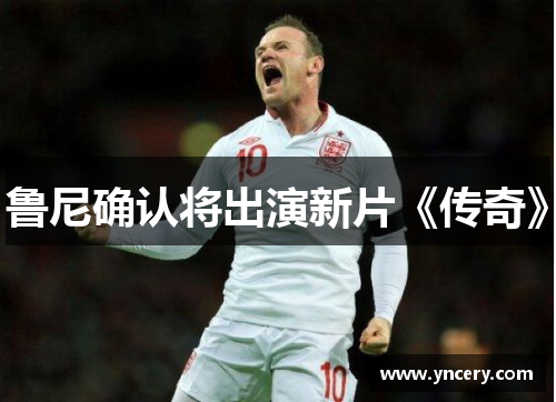 鲁尼确认将出演新片《传奇》