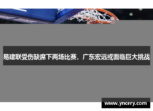 易建联受伤缺席下两场比赛，广东宏远或面临巨大挑战