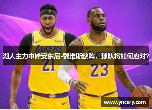 湖人主力中锋安东尼-戴维斯缺阵，球队将如何应对？