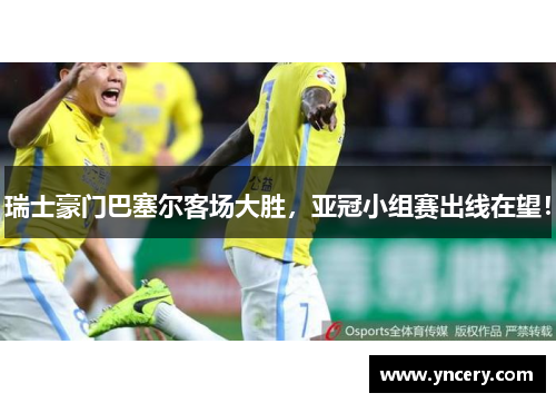 瑞士豪门巴塞尔客场大胜，亚冠小组赛出线在望！