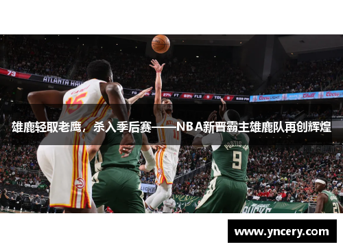 雄鹿轻取老鹰，杀入季后赛——NBA新晋霸主雄鹿队再创辉煌
