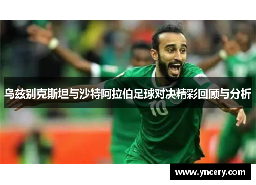 乌兹别克斯坦与沙特阿拉伯足球对决精彩回顾与分析