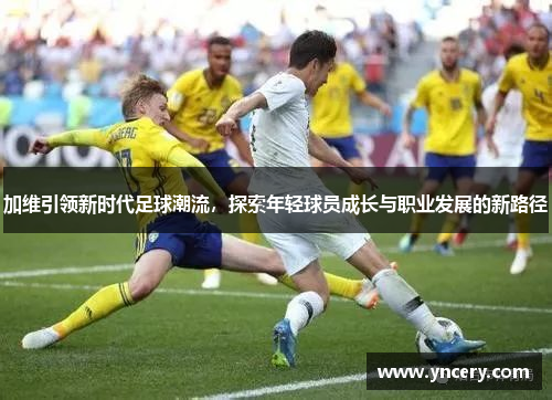 加维引领新时代足球潮流，探索年轻球员成长与职业发展的新路径