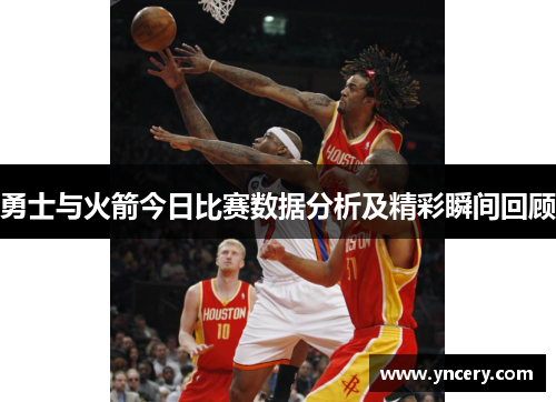 勇士与火箭今日比赛数据分析及精彩瞬间回顾