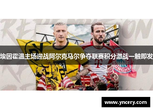 埃因霍温主场迎战阿尔克马尔争夺联赛积分激战一触即发