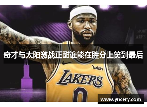 奇才与太阳激战正酣谁能在胜分上笑到最后