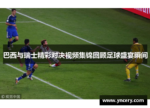 巴西与瑞士精彩对决视频集锦回顾足球盛宴瞬间
