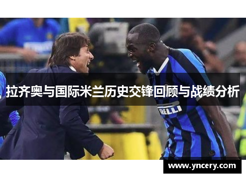 拉齐奥与国际米兰历史交锋回顾与战绩分析