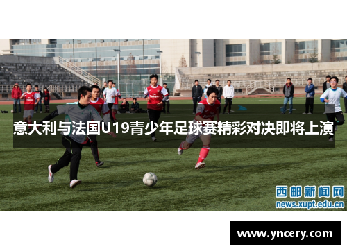 意大利与法国U19青少年足球赛精彩对决即将上演