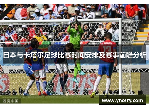 日本与卡塔尔足球比赛时间安排及赛事前瞻分析