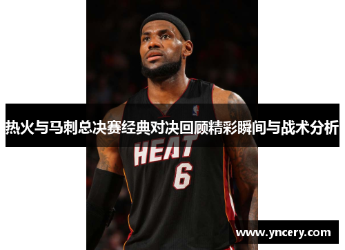热火与马刺总决赛经典对决回顾精彩瞬间与战术分析
