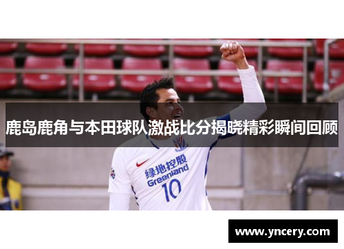 鹿岛鹿角与本田球队激战比分揭晓精彩瞬间回顾