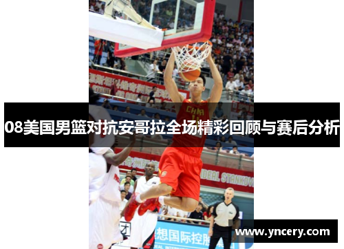 08美国男篮对抗安哥拉全场精彩回顾与赛后分析